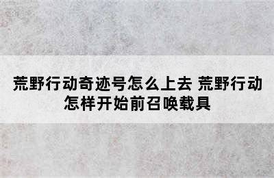 荒野行动奇迹号怎么上去 荒野行动怎样开始前召唤载具